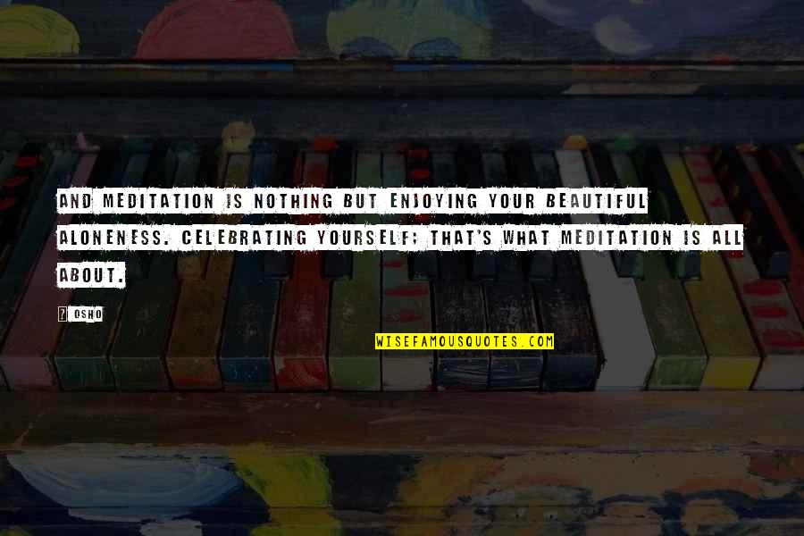 Nothing As Beautiful As You Quotes By Osho: And meditation is nothing but enjoying your beautiful