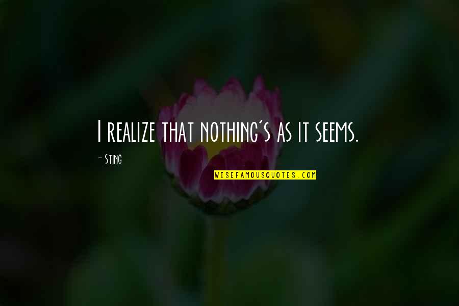 Nothing As It Seems Quotes By Sting: I realize that nothing's as it seems.