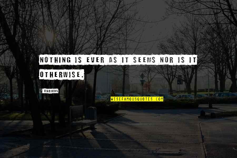Nothing As It Seems Quotes By Various: Nothing is ever as it seems nor is