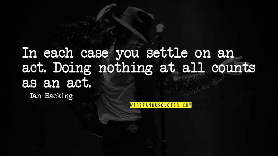 Nothing At All Quotes By Ian Hacking: In each case you settle on an act.