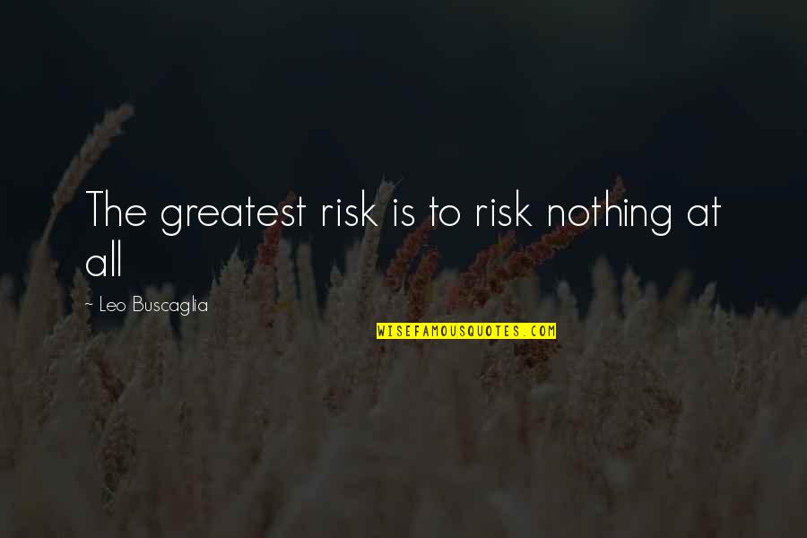 Nothing At All Quotes By Leo Buscaglia: The greatest risk is to risk nothing at