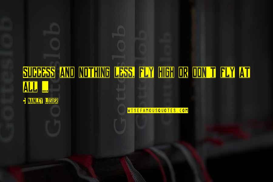 Nothing At All Quotes By Nanley Losier: Success and nothing less, fly high or don't