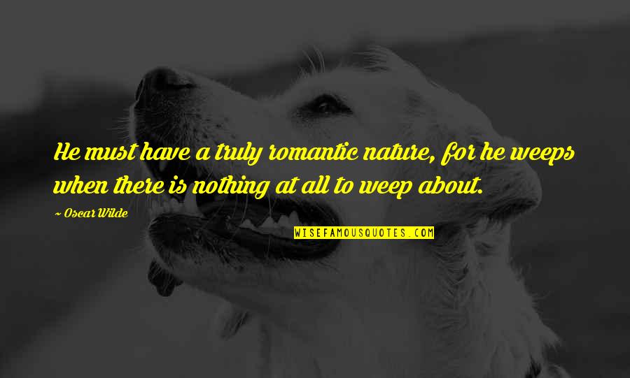 Nothing At All Quotes By Oscar Wilde: He must have a truly romantic nature, for