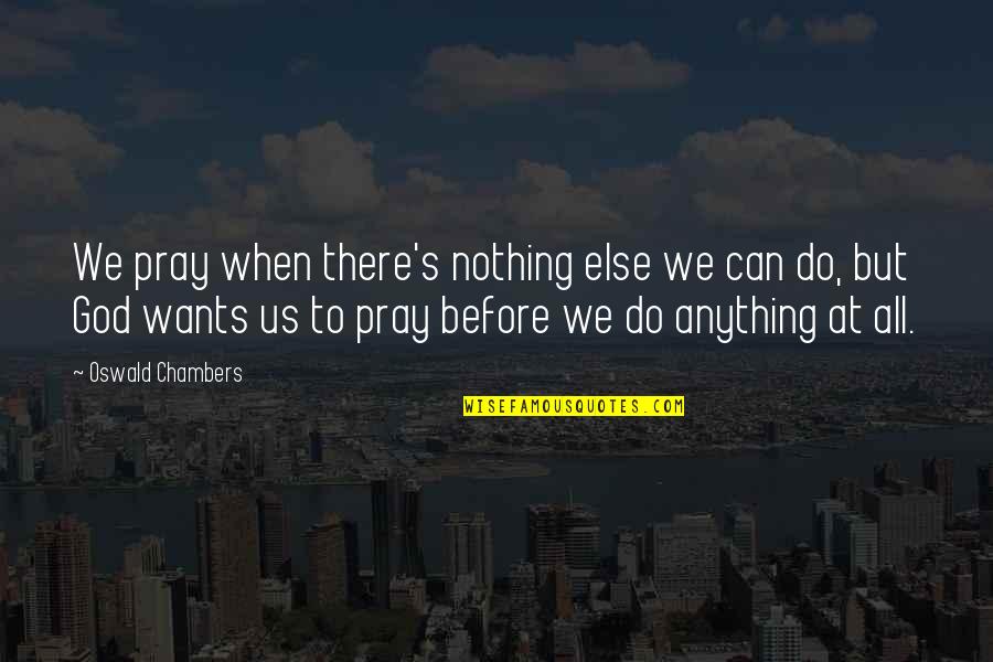 Nothing At All Quotes By Oswald Chambers: We pray when there's nothing else we can