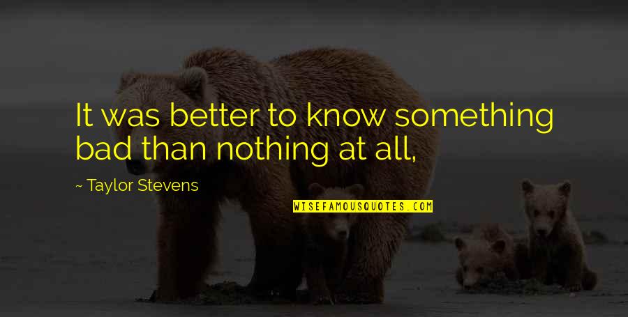 Nothing At All Quotes By Taylor Stevens: It was better to know something bad than