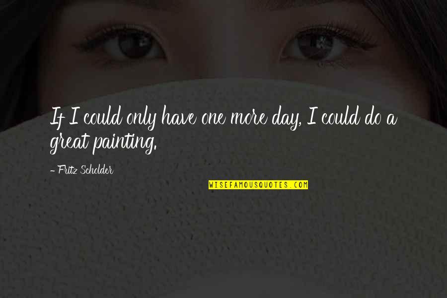 Nothing Beats Hard Work Quotes By Fritz Scholder: If I could only have one more day, Nothing Beats Hard Work Quotes By Fritz Scholder: If I could only have one more day,