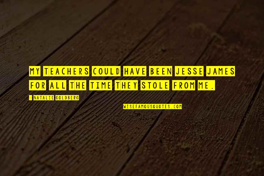 Nothing Being Free In Life Quotes By Natalie Goldberg: My teachers could have been Jesse James for Nothing Being Free In Life Quotes By Natalie Goldberg: My teachers could have been Jesse James for