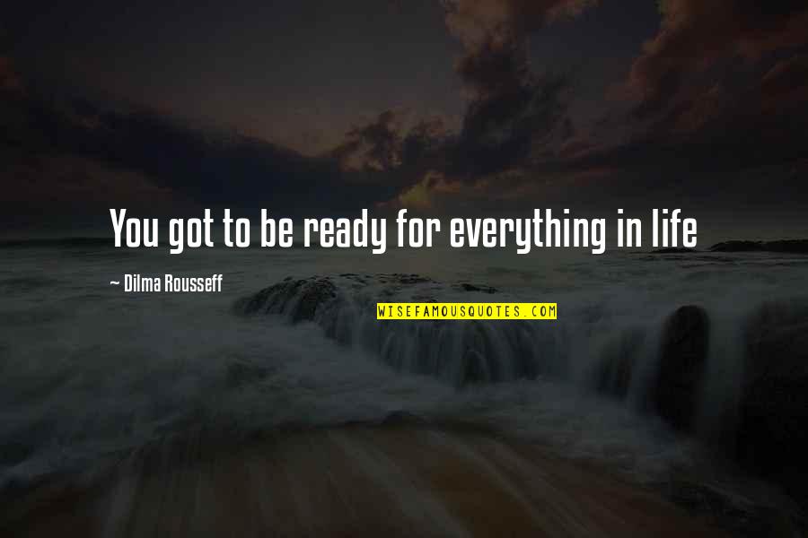 Nothing Being The Same Quotes By Dilma Rousseff: You got to be ready for everything in