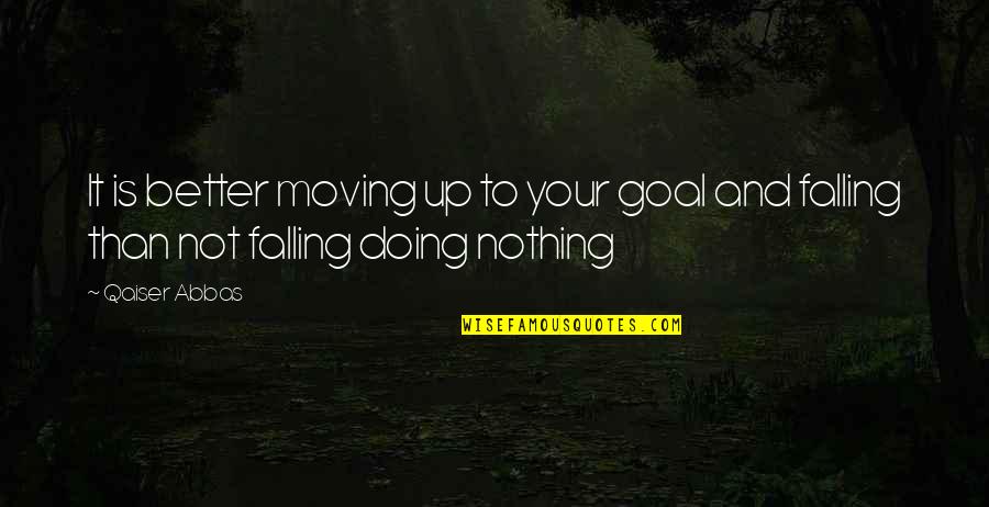 Nothing Better Quotes By Qaiser Abbas: It is better moving up to your goal