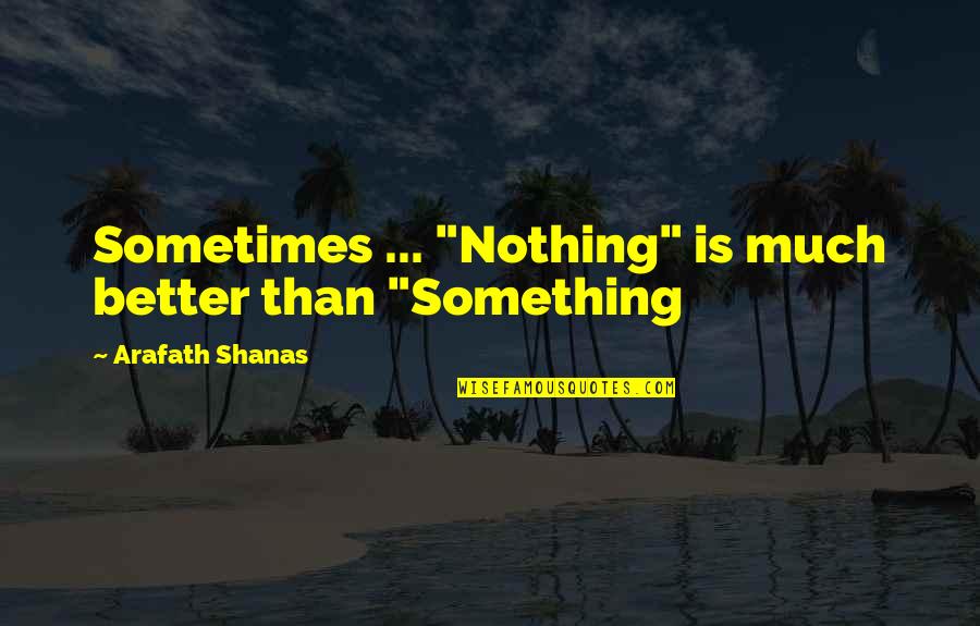 Nothing Better Than Quotes By Arafath Shanas: Sometimes ... "Nothing" is much better than "Something Nothing Better Than Quotes By Arafath Shanas: Sometimes ... "Nothing" is much better than "Something