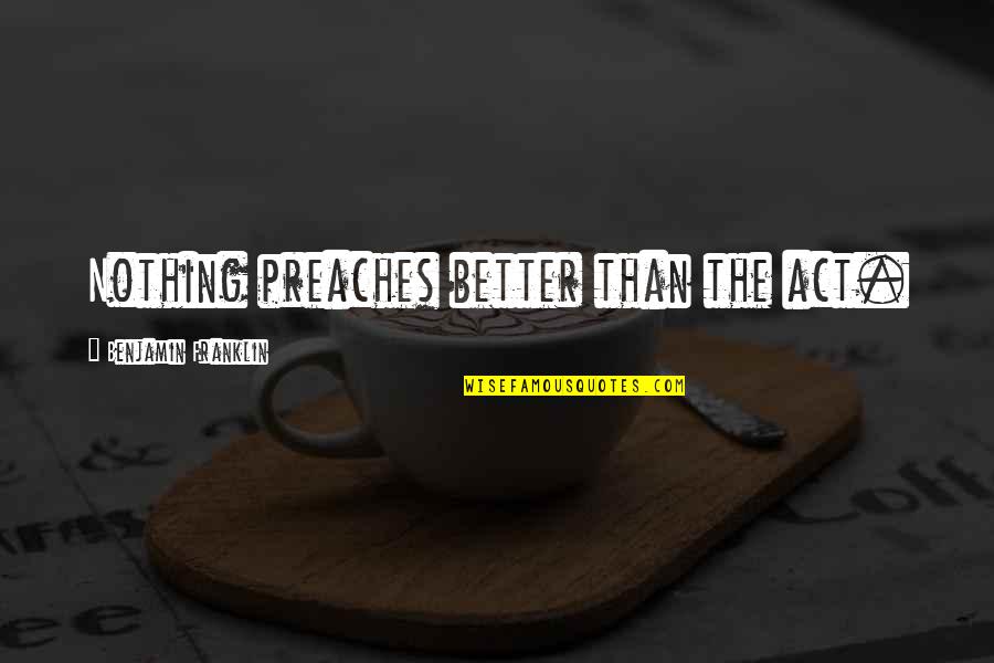 Nothing Better Than Quotes By Benjamin Franklin: Nothing preaches better than the act. Nothing Better Than Quotes By Benjamin Franklin: Nothing preaches better than the act.