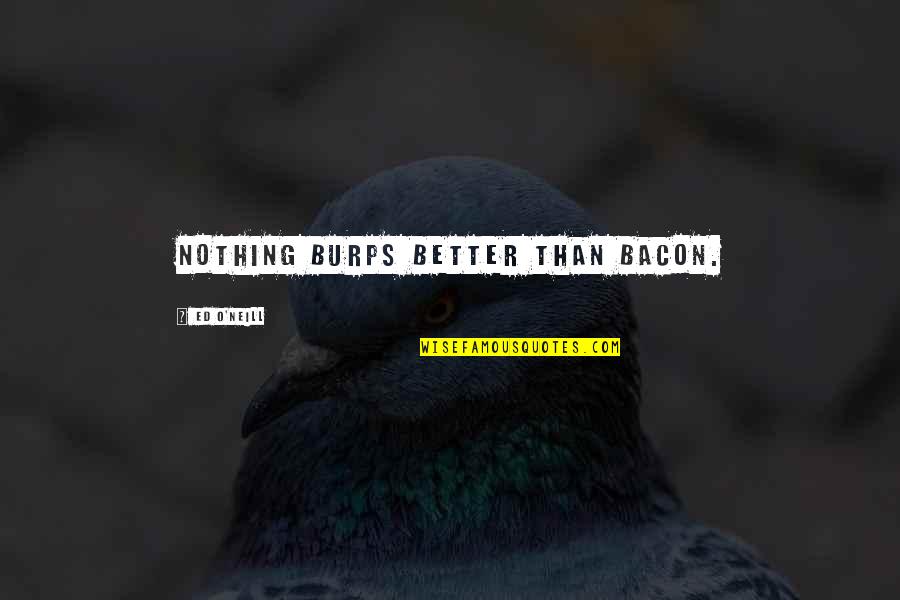 Nothing Better Than Quotes By Ed O'Neill: Nothing burps better than bacon. Nothing Better Than Quotes By Ed O'Neill: Nothing burps better than bacon.