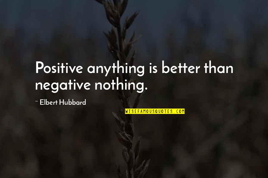 Nothing Better Than Quotes By Elbert Hubbard: Positive anything is better than negative nothing. Nothing Better Than Quotes By Elbert Hubbard: Positive anything is better than negative nothing.