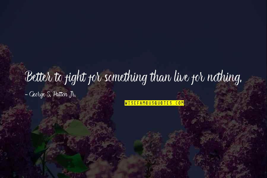 Nothing Better Than Quotes By George S. Patton Jr.: Better to fight for something than live for