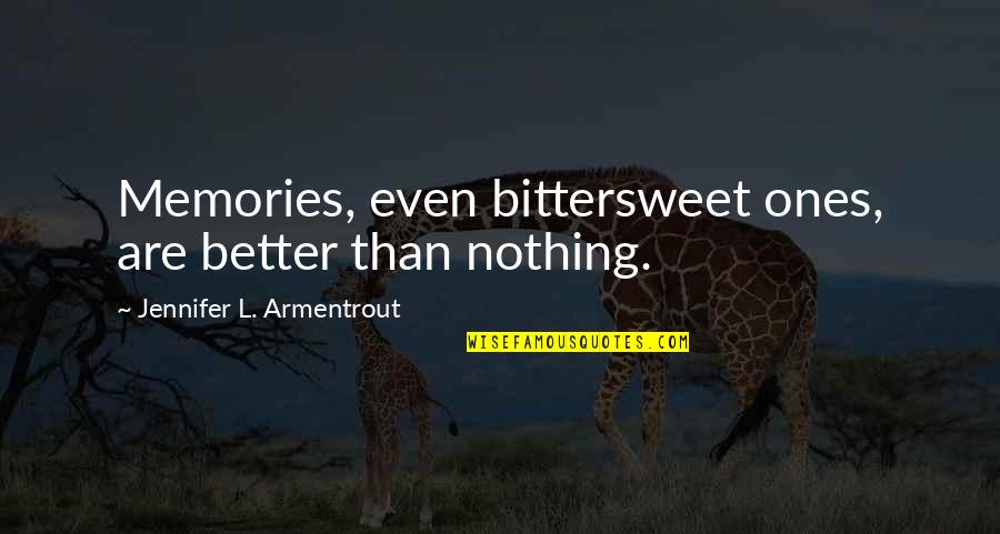Nothing Better Than Quotes By Jennifer L. Armentrout: Memories, even bittersweet ones, are better than nothing.