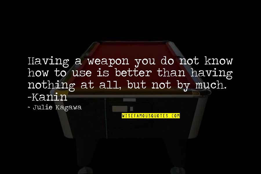 Nothing Better Than Quotes By Julie Kagawa: Having a weapon you do not know how Nothing Better Than Quotes By Julie Kagawa: Having a weapon you do not know how