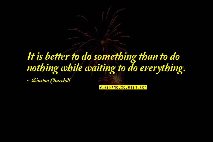 Nothing Better Than Quotes By Winston Churchill: It is better to do something than to