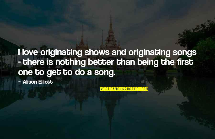 Nothing Better To Do Quotes By Alison Elliott: I love originating shows and originating songs -