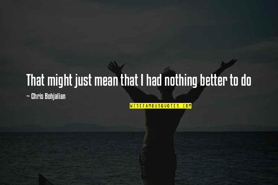 Nothing Better To Do Quotes By Chris Bohjalian: That might just mean that I had nothing