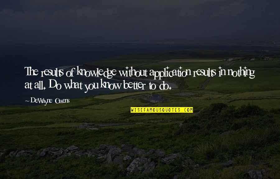 Nothing Better To Do Quotes By DeWayne Owens: The results of knowledge without application results in