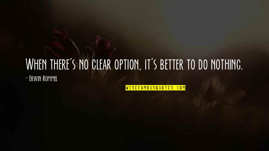 Nothing Better To Do Quotes By Erwin Rommel: When there's no clear option, it's better to