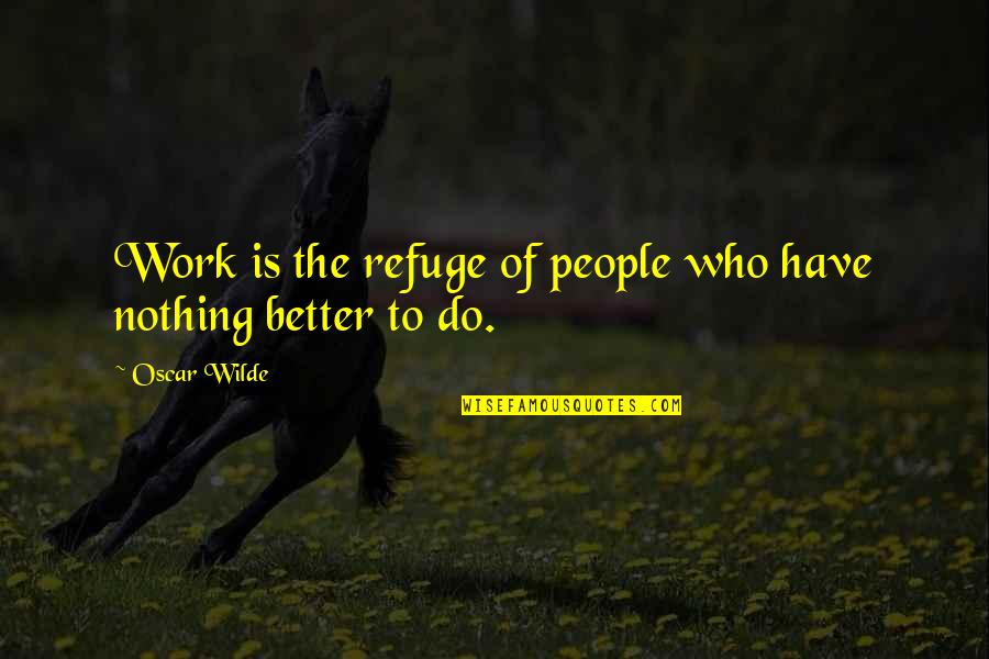 Nothing Better To Do Quotes By Oscar Wilde: Work is the refuge of people who have