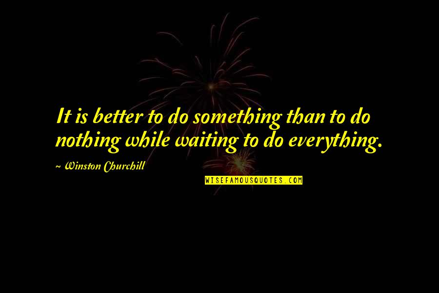 Nothing Better To Do Quotes By Winston Churchill: It is better to do something than to