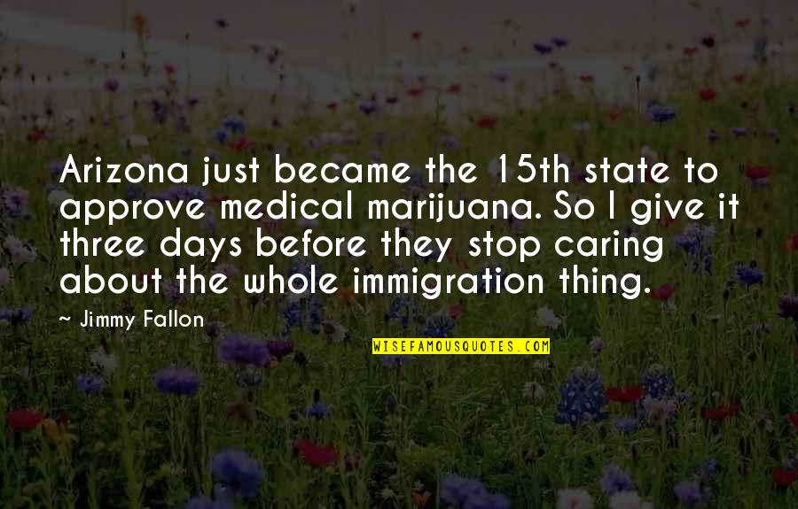 Nothing Bothers Me Anymore Quotes By Jimmy Fallon: Arizona just became the 15th state to approve Nothing Bothers Me Anymore Quotes By Jimmy Fallon: Arizona just became the 15th state to approve