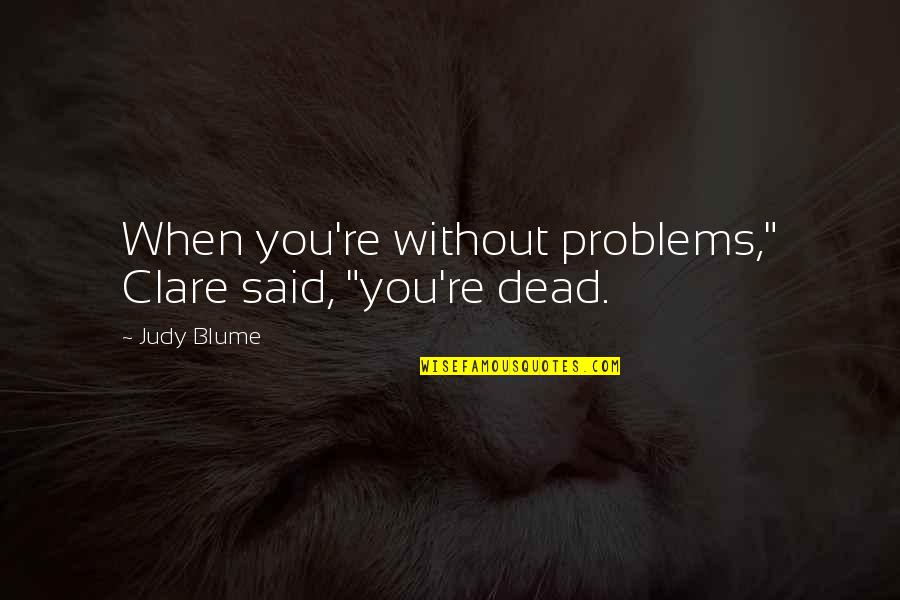 Nothing Bothers Me Anymore Quotes By Judy Blume: When you're without problems," Clare said, "you're dead.