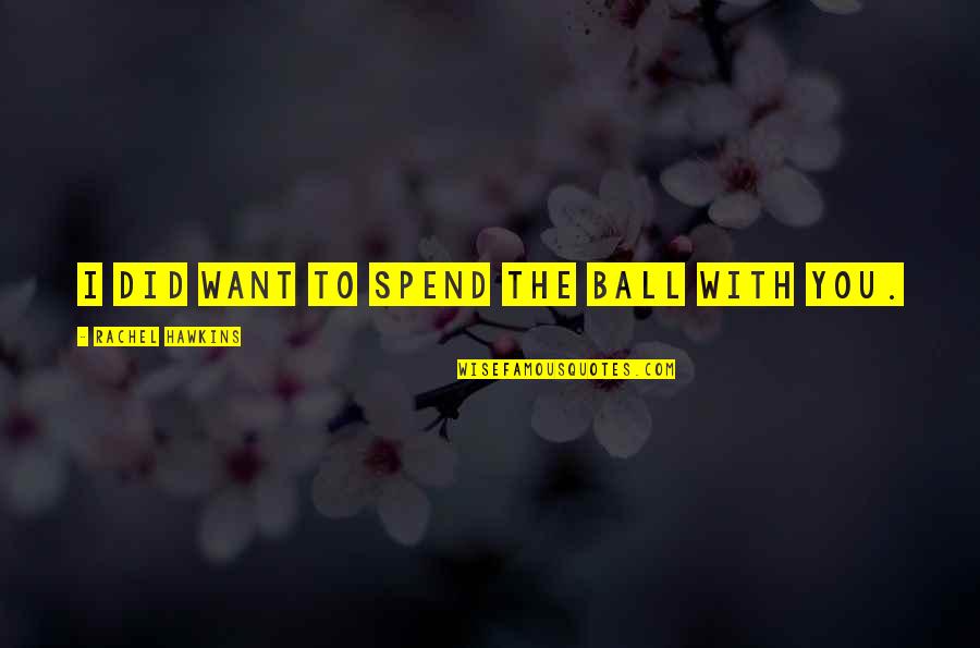 Nothing Bring Me Down Quotes By Rachel Hawkins: I did want to spend the ball with Nothing Bring Me Down Quotes By Rachel Hawkins: I did want to spend the ball with