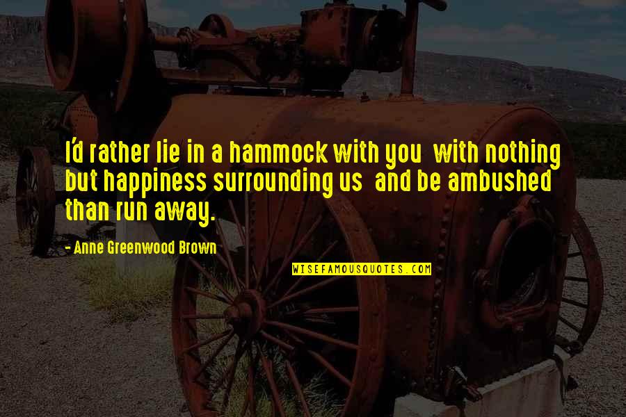Nothing But Happiness Quotes By Anne Greenwood Brown: I'd rather lie in a hammock with you Nothing But Happiness Quotes By Anne Greenwood Brown: I'd rather lie in a hammock with you