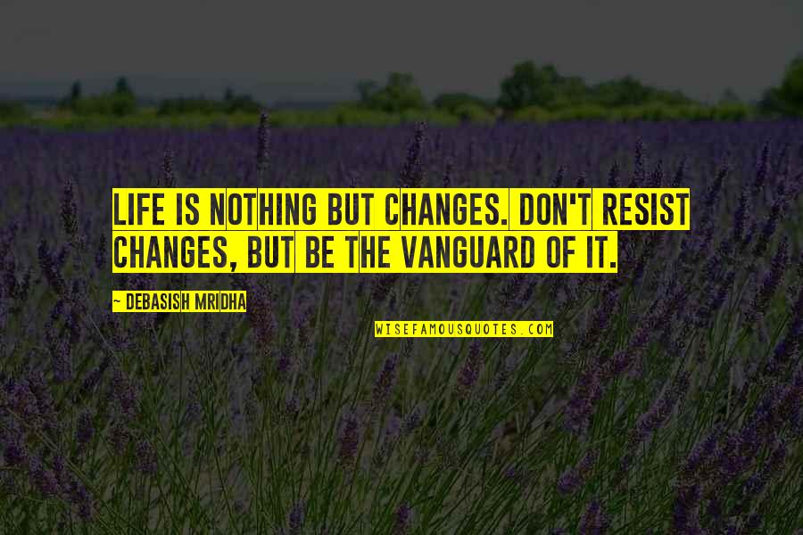 Nothing But Happiness Quotes By Debasish Mridha: Life is nothing but changes. Don't resist changes,