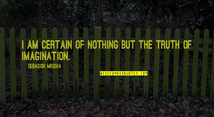 Nothing But Happiness Quotes By Debasish Mridha: I am certain of nothing but the truth Nothing But Happiness Quotes By Debasish Mridha: I am certain of nothing but the truth