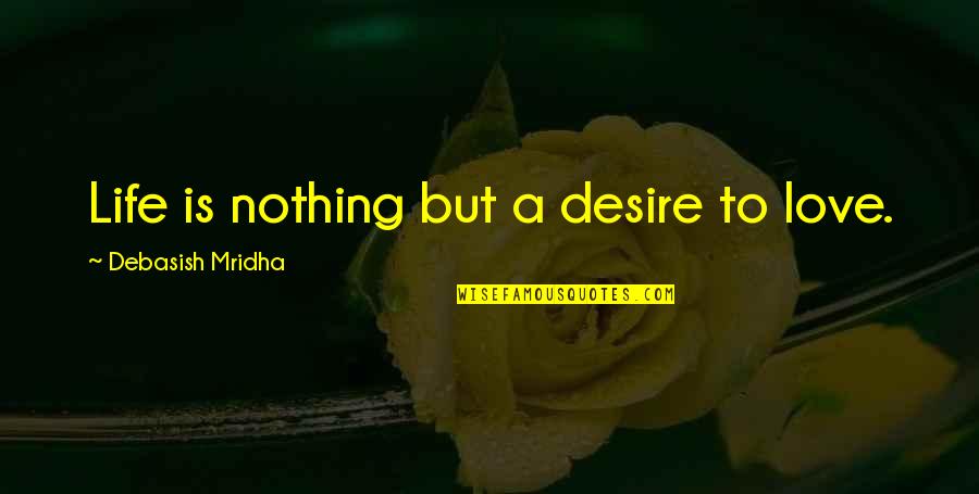Nothing But Happiness Quotes By Debasish Mridha: Life is nothing but a desire to love. Nothing But Happiness Quotes By Debasish Mridha: Life is nothing but a desire to love.