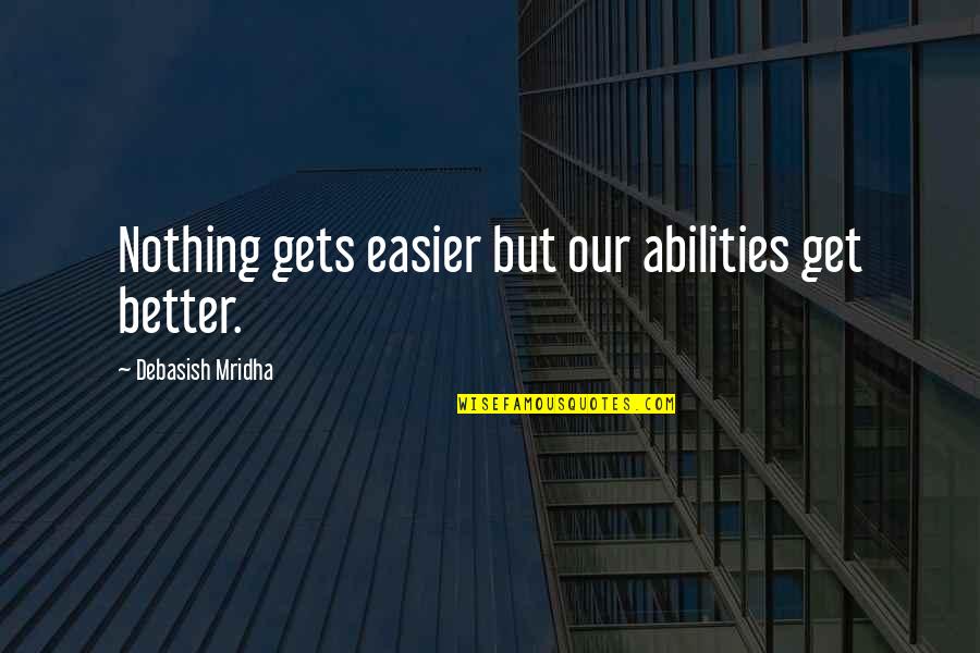 Nothing But Happiness Quotes By Debasish Mridha: Nothing gets easier but our abilities get better. Nothing But Happiness Quotes By Debasish Mridha: Nothing gets easier but our abilities get better.