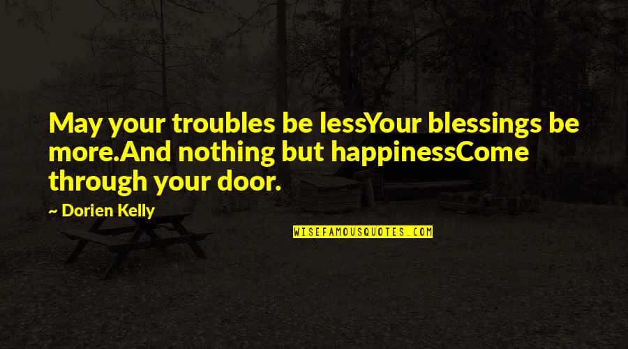 Nothing But Happiness Quotes By Dorien Kelly: May your troubles be lessYour blessings be more.And Nothing But Happiness Quotes By Dorien Kelly: May your troubles be lessYour blessings be more.And
