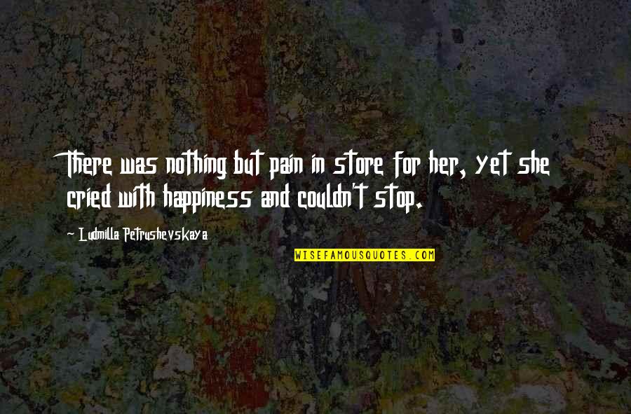 Nothing But Happiness Quotes By Ludmilla Petrushevskaya: There was nothing but pain in store for Nothing But Happiness Quotes By Ludmilla Petrushevskaya: There was nothing but pain in store for
