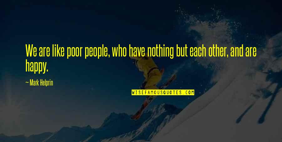 Nothing But Happiness Quotes By Mark Helprin: We are like poor people, who have nothing
