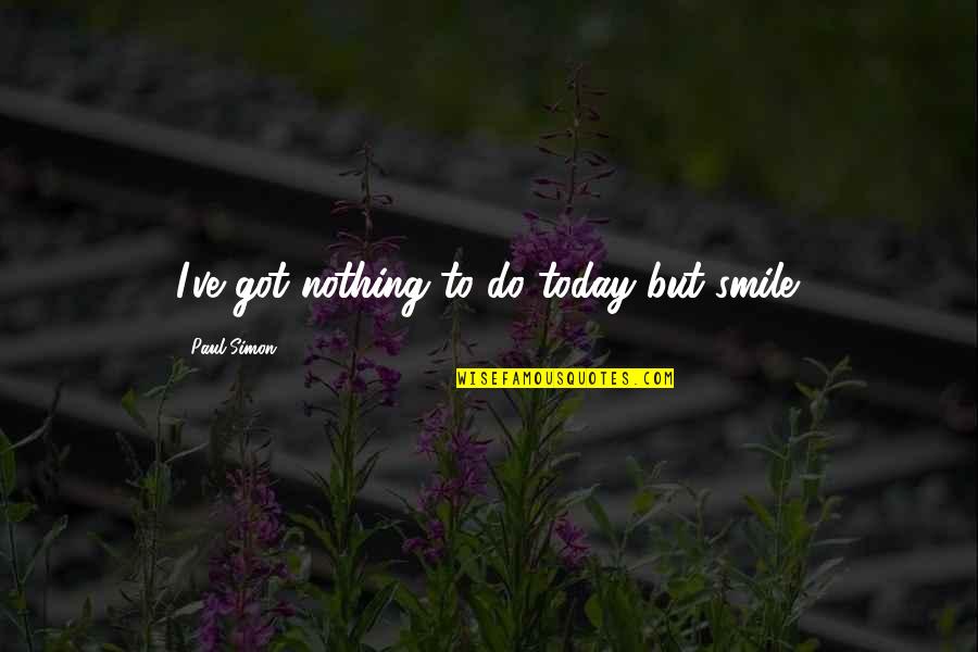 Nothing But Happiness Quotes By Paul Simon: I've got nothing to do today but smile. Nothing But Happiness Quotes By Paul Simon: I've got nothing to do today but smile.