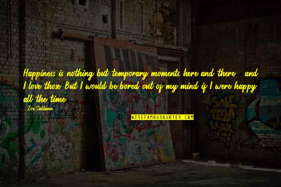 Nothing But Happiness Quotes By Zoe Saldana: Happiness is nothing but temporary moments here and Nothing But Happiness Quotes By Zoe Saldana: Happiness is nothing but temporary moments here and