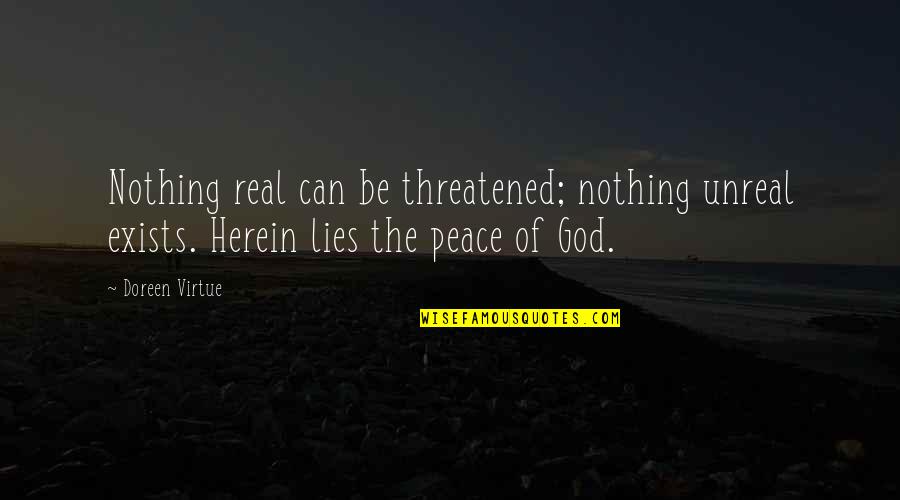 Nothing But Lies Quotes By Doreen Virtue: Nothing real can be threatened; nothing unreal exists. Nothing But Lies Quotes By Doreen Virtue: Nothing real can be threatened; nothing unreal exists.