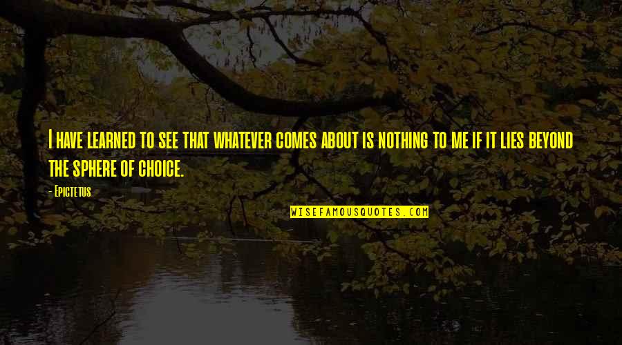 Nothing But Lies Quotes By Epictetus: I have learned to see that whatever comes Nothing But Lies Quotes By Epictetus: I have learned to see that whatever comes