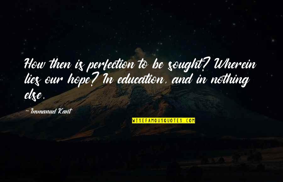 Nothing But Lies Quotes By Immanuel Kant: How then is perfection to be sought? Wherein Nothing But Lies Quotes By Immanuel Kant: How then is perfection to be sought? Wherein