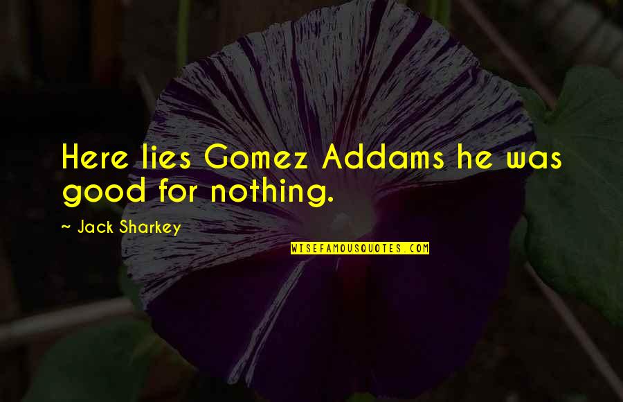 Nothing But Lies Quotes By Jack Sharkey: Here lies Gomez Addams he was good for Nothing But Lies Quotes By Jack Sharkey: Here lies Gomez Addams he was good for