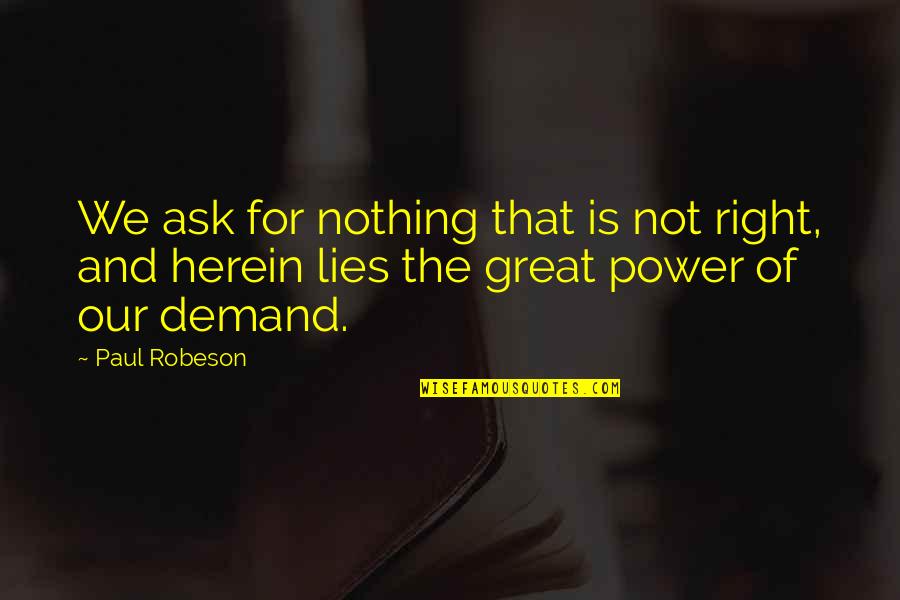 Nothing But Lies Quotes By Paul Robeson: We ask for nothing that is not right,