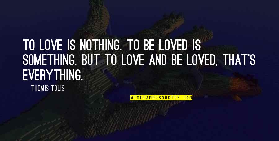 Nothing But Love Quotes By Themis Tolis: To love is nothing. To be loved is