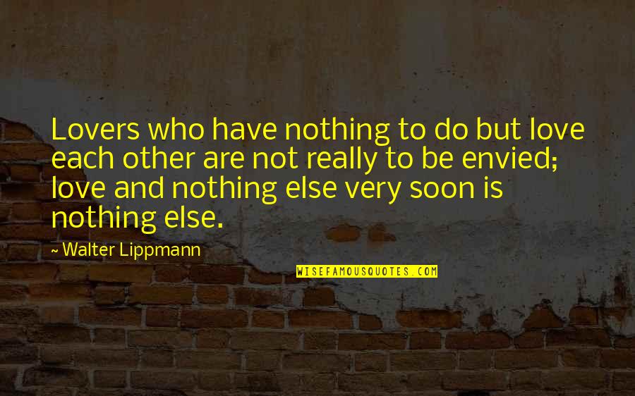 Nothing But Love Quotes By Walter Lippmann: Lovers who have nothing to do but love