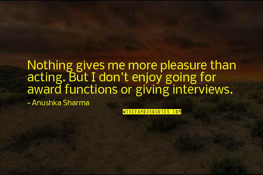 Nothing But Me Quotes By Anushka Sharma: Nothing gives me more pleasure than acting. But