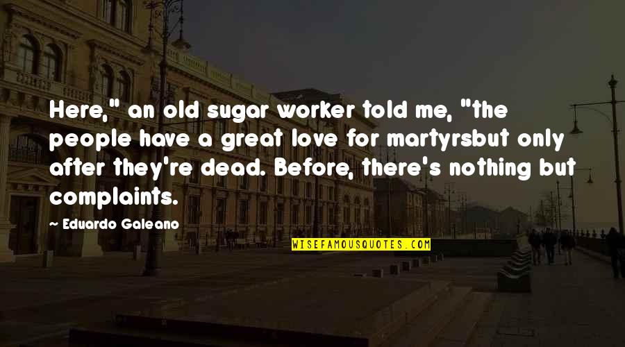 Nothing But Me Quotes By Eduardo Galeano: Here," an old sugar worker told me, "the