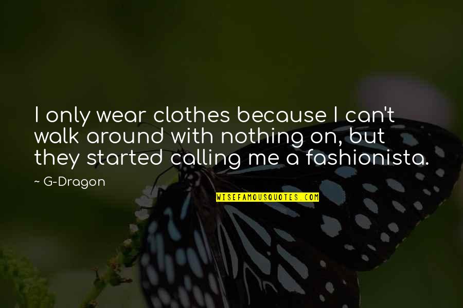 Nothing But Me Quotes By G-Dragon: I only wear clothes because I can't walk